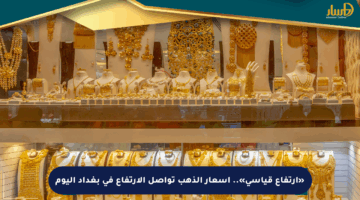 «ارتفاع قياسي».. أسعار الذهب تواصل الارتفاع في بغداد اليوم